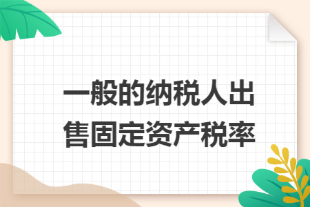 一般的納稅人出售固定資產稅率
